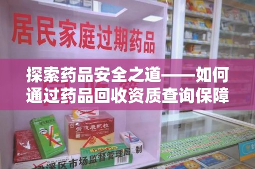 苏州探索药品安全之道——如何通过药品回收资质查询保障健康与环境