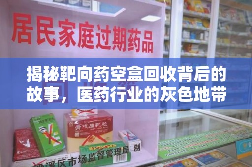 苏州揭秘靶向药空盒回收背后的故事，医药行业的灰色地带