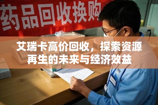 苏州艾瑞卡高价回收，探索资源再生的未来与经济效益