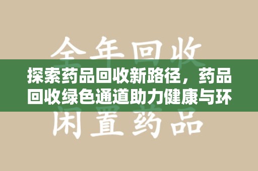 苏州探索药品回收新路径，药品回收绿色通道助力健康与环保