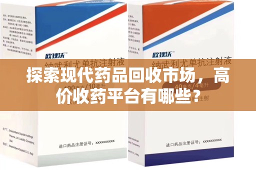 苏州探索现代药品回收市场，高价收药平台有哪些？