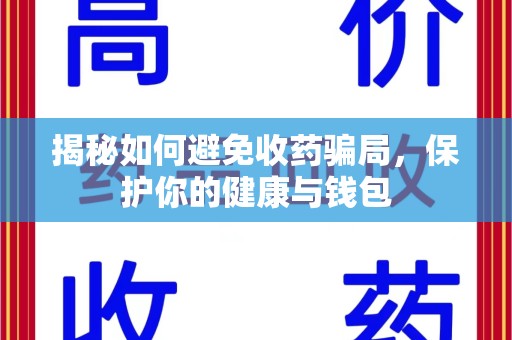 苏州揭秘如何避免收药骗局，保护你的健康与钱包
