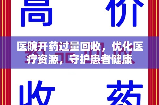 苏州医院开药过量回收，优化医疗资源，守护患者健康