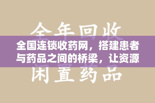 苏州全国连锁收药网，搭建患者与药品之间的桥梁，让资源更高效流动