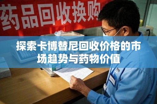 苏州探索卡博替尼回收价格的市场趋势与药物价值