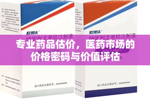 苏州专业药品估价，医药市场的价格密码与价值评估