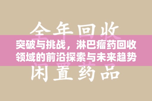 苏州突破与挑战，淋巴瘤药回收领域的前沿探索与未来趋势