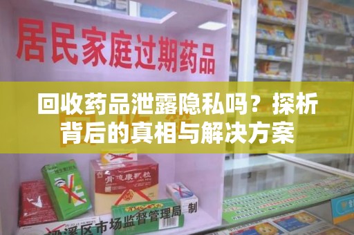 苏州回收药品泄露隐私吗？探析背后的真相与解决方案