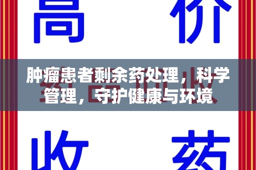 苏州肿瘤患者剩余药处理，科学管理，守护健康与环境