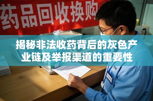 苏州揭秘非法收药背后的灰色产业链及举报渠道的重要性