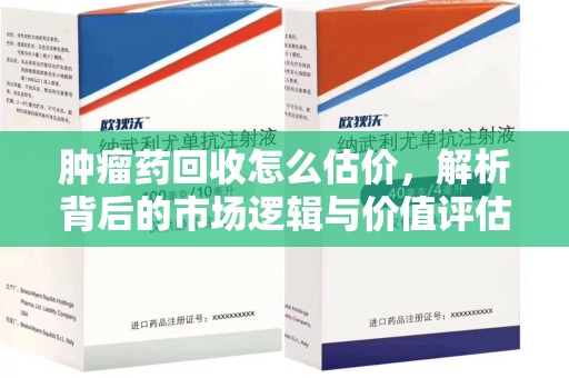 苏州肿瘤药回收怎么估价，解析背后的市场逻辑与价值评估