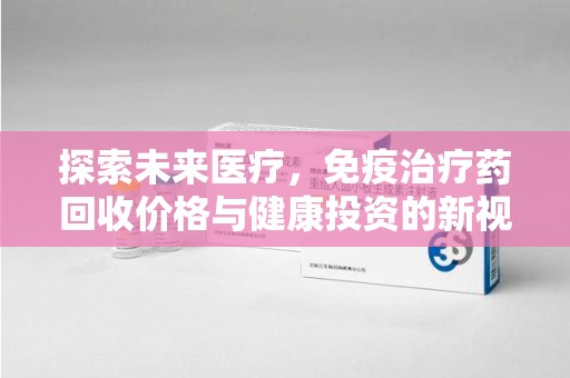 苏州探索未来医疗，免疫治疗药回收价格与健康投资的新视角