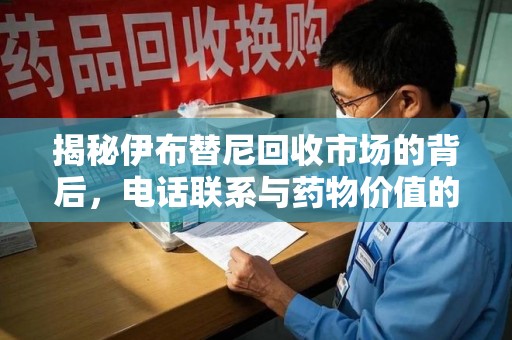 苏州揭秘伊布替尼回收市场的背后，电话联系与药物价值的双向奔赴