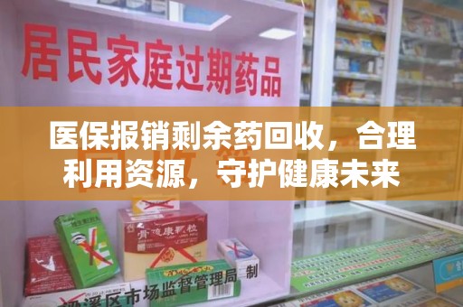 苏州医保报销剩余药回收，合理利用资源，守护健康未来