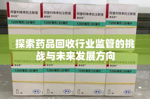 苏州探索药品回收行业监管的挑战与未来发展方向
