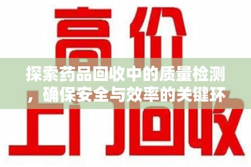 苏州探索药品回收中的质量检测，确保安全与效率的关键环节