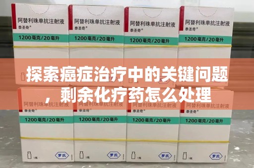 苏州探索癌症治疗中的关键问题，剩余化疗药怎么处理