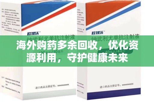 苏州海外购药多余回收，优化资源利用，守护健康未来
