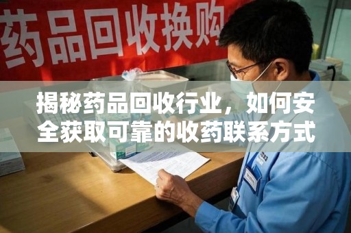 苏州揭秘药品回收行业，如何安全获取可靠的收药联系方式？