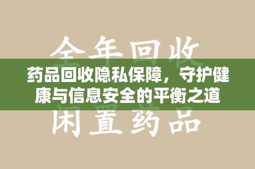 苏州药品回收隐私保障，守护健康与信息安全的平衡之道