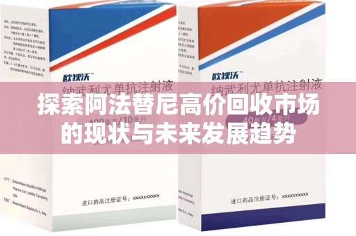 苏州探索阿法替尼高价回收市场的现状与未来发展趋势