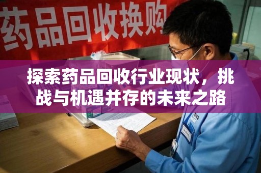 苏州探索药品回收行业现状，挑战与机遇并存的未来之路