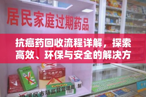 苏州抗癌药回收流程详解，探索高效、环保与安全的解决方案