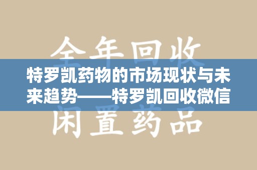 苏州特罗凯药物的市场现状与未来趋势——特罗凯回收微信助力行业发展