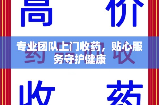 苏州专业团队上门收药，贴心服务守护健康