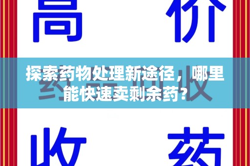 苏州探索药物处理新途径，哪里能快速卖剩余药？