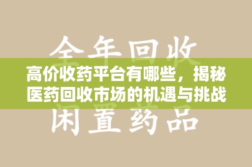苏州高价收药平台有哪些，揭秘医药回收市场的机遇与挑战