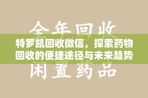 苏州特罗凯回收微信，探索药物回收的便捷途径与未来趋势