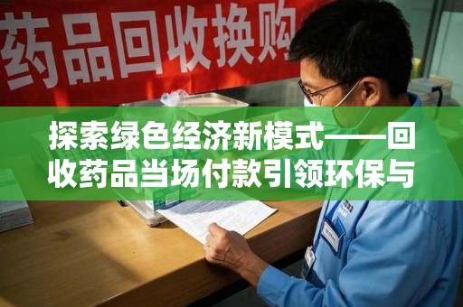 苏州探索绿色经济新模式——回收药品当场付款引领环保与健康的双赢未来