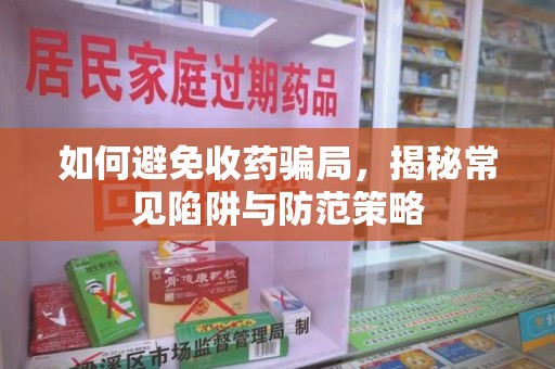 苏州如何避免收药骗局，揭秘常见陷阱与防范策略
