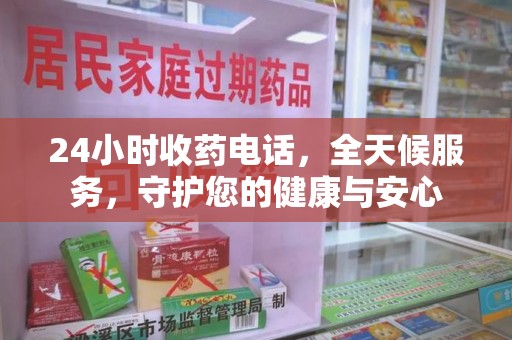 苏州24小时收药电话，全天候服务，守护您的健康与安心