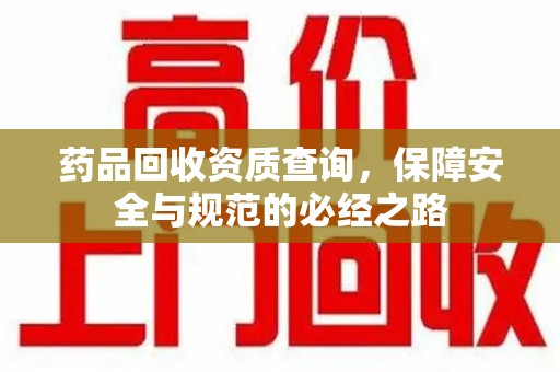 苏州药品回收资质查询，保障安全与规范的必经之路