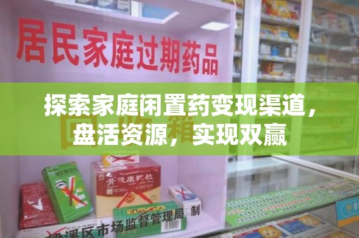 苏州探索家庭闲置药变现渠道，盘活资源，实现双赢