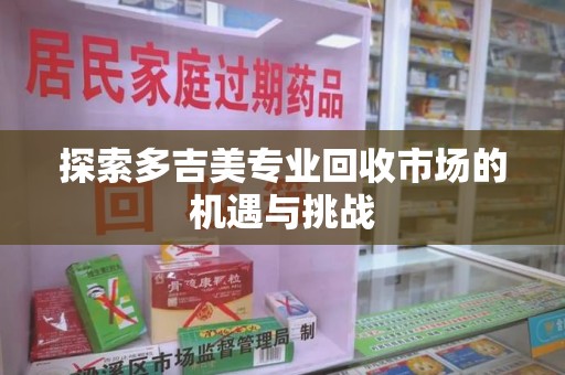 苏州探索多吉美专业回收市场的机遇与挑战