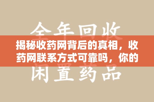 苏州揭秘收药网背后的真相，收药网联系方式可靠吗，你的选择至关重要