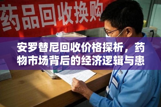 苏州安罗替尼回收价格探析，药物市场背后的经济逻辑与患者选择