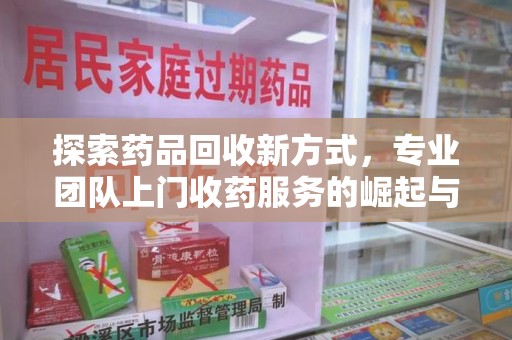 苏州探索药品回收新方式，专业团队上门收药服务的崛起与未来