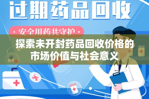 苏州探索未开封药品回收价格的市场价值与社会意义