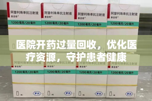 苏州医院开药过量回收，优化医疗资源，守护患者健康