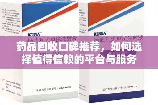 苏州药品回收口碑推荐，如何选择值得信赖的平台与服务