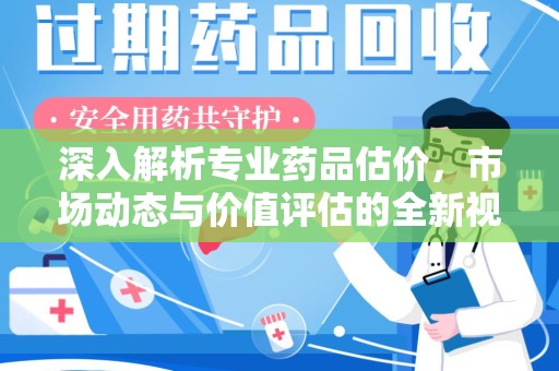 苏州深入解析专业药品估价，市场动态与价值评估的全新视角