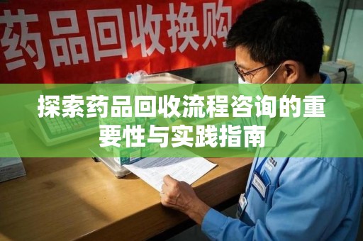苏州探索药品回收流程咨询的重要性与实践指南