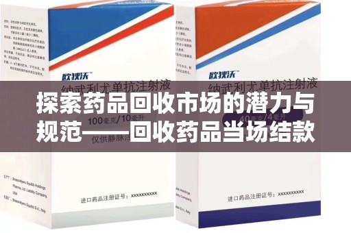 苏州探索药品回收市场的潜力与规范——回收药品当场结款成行业新趋势