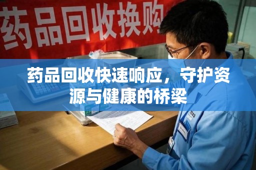 苏州药品回收快速响应，守护资源与健康的桥梁