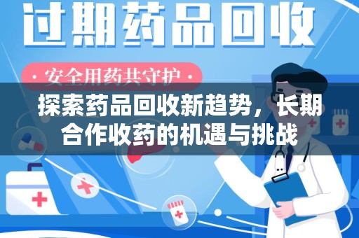 苏州探索药品回收新趋势，长期合作收药的机遇与挑战