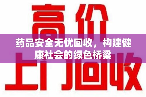 苏州药品安全无忧回收，构建健康社会的绿色桥梁